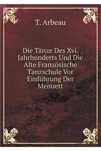 Die Tänze Des Xvi. Jahrhunderts Und Die Alte Französische Tanzschule Vor Einführung Der Menuett