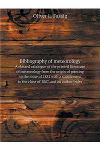 Bibliography of meteorology A classed catalogue of the printed literature of meteorology from the origin of printing to the close of 1881 with a supplement to the close of 1887, and an author index