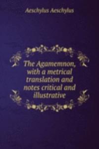 Agamemnon, with a metrical translation and notes critical and illustrative