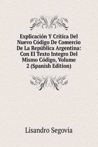 Explicacion Y Critica Del Nuevo Codigo De Comercio De La Republica Argentina: Con El Texto Integro Del Mismo Codigo, Volume 2 (Spanish Edition)