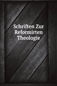 Schriften Zur Reformirten Theologie