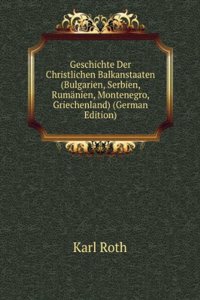 Geschichte Der Christlichen Balkanstaaten (Bulgarien, Serbien, Rumanien, Montenegro, Griechenland) (German Edition)
