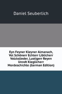 Eyn Feyner Kleyner Almanach, Vol Schonerr Echterr Liblicherr Volckslieder, Lustigerr Reyen Unndt Kleglicherr Mordeschichte (German Edition)