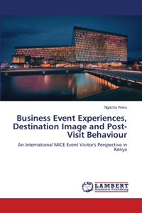 Business Event Experiences, Destination Image and Post-Visit Behaviour