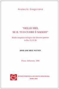 Figlio Mio Se Il Tuo Cuore E' Saggio: Studio Esegetico Teologico del Discorso Paterno in Pro 23,15-28