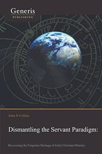 Dismantling the Servant Paradigm and Recovering The Forgotten Heritage of Early Christian Ministry