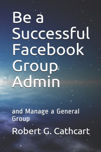 Be a Successful Facebook Group Admin: and Manage a General Group