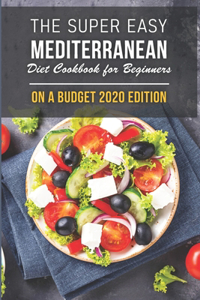 The Super Easy Mediterranean Diet Cookbook For Beginners On A Budget 2020 Edition
