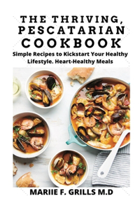 Thriving, Pescatarian Cookbook: Simple Recipes to Kickstart Your Healthy Lifestyle. Heart-healthy Meals