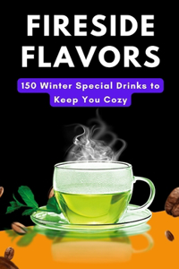 Fireside Flavors: 150 Winter Special Drinks to Keep You Cozy