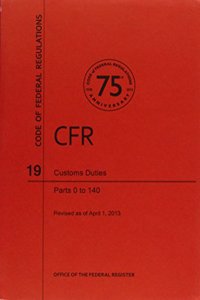 Code of Federal Regulations, Title 19, Customs Duties, PT. 0-140, Revised as of April 1, 2013