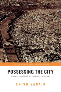Possessing the City: Property and Politics in Delhi, 1911-1947