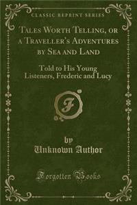 Tales Worth Telling, or a Traveller's Adventures by Sea and Land