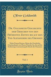 Dr. Goldsmith Geschichte der Griechen von den Frühesten Zeiten bis auf den Tod Alexanders des Grossen, Vol. 1: Nebst Einem Kurzen Abriss der Geschichte Griechenlands von Dieser Periode An, bis auf die Eroberung Constantinopels Durch die Osmanen
