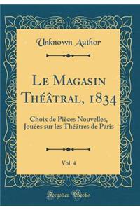 Le Magasin Théâtral, 1834, Vol. 4: Choix de Pièces Nouvelles, Jouées sur les Théâtres de Paris (Classic Reprint)