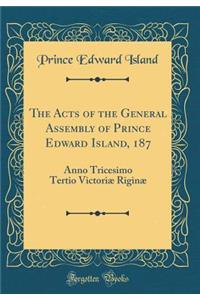 The Acts of the General Assembly of Prince Edward Island, 187: Anno Tricesimo Tertio Victoriæ Riginæ (Classic Reprint)