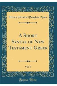 A Short Syntax of New Testament Greek, Vol. 5 (Classic Reprint)