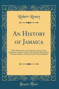 An History of Jamaica: With Observations on the Climate, Scenery, Trade, Productions, Negroes, Slave Trade, Diseases of Europeans, Customs, Manners, and Dispositions of the Inhabitants (Classic Reprint)