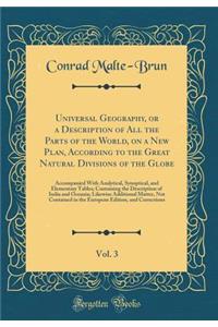 Universal Geography, or a Description of All the Parts of the World, on a New Plan, According to the Great Natural Divisions of the Globe, Vol. 3: Accompanied With Analytical, Synoptical, and Elementary Tables; Containing the Description of India a