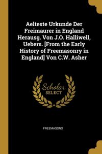 Aelteste Urkunde Der Freimaurer in England Herausg. Von J.O. Halliwell, Uebers. [From the Early History of Freemasonry in England] Von C.W. Asher