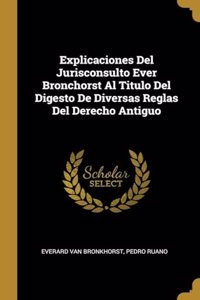 Explicaciones Del Jurisconsulto Ever Bronchorst Al Titulo Del Digesto De Diversas Reglas Del Derecho Antiguo