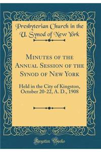 Minutes of the Annual Session of the Synod of New York: Held in the City of Kingston, October 20-22, A. D., 1908 (Classic Reprint)