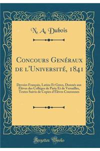 Concours Genéraux de l'Université, 1841: Devoirs Français, Latins Et Grecs, Donnés aux Éléves des Colléges de Paris Et de Versailles, Textes Suivis de Copies d'Élèves Couronnes (Classic Reprint)