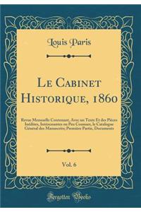 Le Cabinet Historique, 1860, Vol. 6: Revue Mensuelle Contenant, Avec Un Texte Et Des PiÃ¨ces InÃ©dites, IntÃ©ressantes Ou Peu Connues, Le Catalogue GÃ©nÃ©ral Des Manuscrits; PremiÃ¨re Partie, Documents (Classic Reprint)