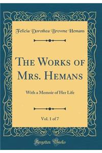 The Works of Mrs. Hemans, Vol. 1 of 7: With a Memoir of Her Life (Classic Reprint)
