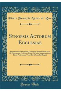 Synopsis Actorum Ecclesiae: Antuerpiensis Et Ejusdem Dioceseos Status Hierarchicus AB Episcopatus Erectione Usque Ad Ipius Suppressionem; Liber Prodromus, Tomi Tertii Synodici Belgici (Classic Reprint): Antuerpiensis Et Ejusdem Dioceseos Status Hierarchicus AB Episcopatus Erectione Usque Ad Ipius Suppressionem; Liber Prodromus, Tomi Tertii Synodici 