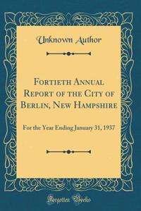 Fortieth Annual Report of the City of Berlin, New Hampshire: For the Year Ending January 31, 1937 (Classic Reprint)