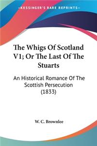 Whigs Of Scotland V1; Or The Last Of The Stuarts
