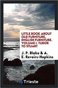 Little book about old furniture, English furniture. Volume I. Tudor to Stuart