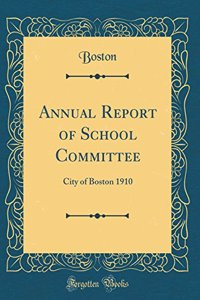 Annual Report of School Committee: City of Boston 1910 (Classic Reprint)