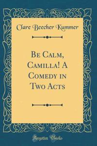 Be Calm, Camilla! A Comedy in Two Acts (Classic Reprint)