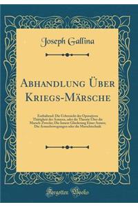 Abhandlung ï¿½ber Kriegs-Mï¿½rsche: Enthaltend: Die Uebersicht Der Operativen Thï¿½tigkeit Der Armeen, Oder Die Theorie ï¿½ber Die Marsch-Zwecke; Die Innere Gliederung Einer Armee; Die Armeebewegungen Oder Die Marschtechnik (Classic Reprint)