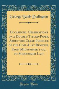 Occasional Observations on a Double-Titled-Paper, About the Clear Produce of the Civil-List Revenue, From Midsummer 1727, to Midsummer Last (Classic Reprint)