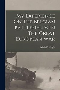 My Experience On The Belgian Battlefields In The Great European War