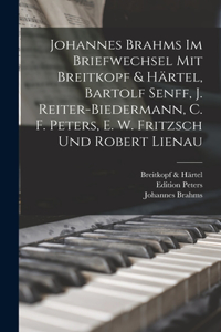 Johannes Brahms Im Briefwechsel Mit Breitkopf & Härtel, Bartolf Senff, J. Reiter-Biedermann, C. F. Peters, E. W. Fritzsch Und Robert Lienau