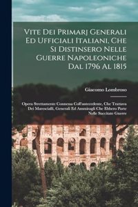 Vite Dei Primarj Generali Ed Ufficiali Italiani, Che Si Distinsero Nelle Guerre Napoleoniche Dal 1796 Al 1815