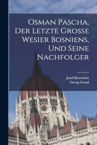 Osman Pascha, der letzte grosse wesier Bosniens, und seine Nachfolger