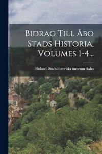 Bidrag Till Åbo Stads Historia, Volumes 1-4...
