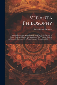 Vedânta Philosophy; Lecture by Swâmi Abhedânanda on Who is the Saviour of Souls? Delivered Under the Auspices of the Vedânta Society, at Carnegie Lyceum, New York, Sunday, December 23d, 1900