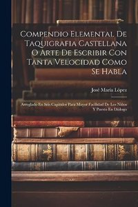 Compendio Elemental De Taquigrafia Castellana O Arte De Escribir Con Tanta Velocidad Como Se Habla