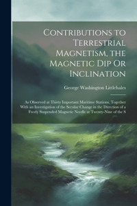 Contributions to Terrestrial Magnetism, the Magnetic Dip Or Inclination