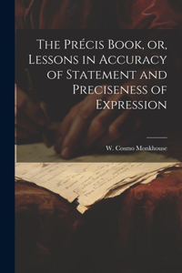 Précis Book, or, Lessons in Accuracy of Statement and Preciseness of Expression