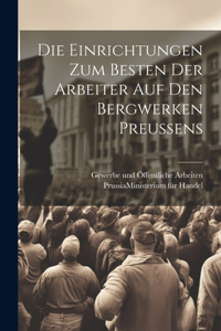 Die Einrichtungen zum Besten der Arbeiter auf den Bergwerken Preussens