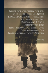Neuere Geschichten der See- und Land-Reisen, Fünfter Band, J. Long's, westindischen Dollmetschers und Kaufmanns, Reisen, enthaltend eine Beschreibung der Sitten und Gewohnheiten der Nordamerikanischen Wilden