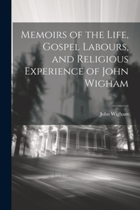 Memoirs of the Life, Gospel Labours, and Religious Experience of John Wigham