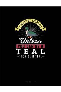 Always Be Yourself Unless You Can Be A Teal Then Be A Teal